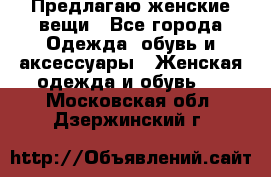 Предлагаю женские вещи - Все города Одежда, обувь и аксессуары » Женская одежда и обувь   . Московская обл.,Дзержинский г.